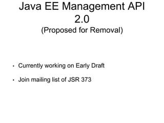Java EE Management API
2.0
(Proposed for Removal)
• Currently working on Early Draft
• Join mailing list of JSR 373
 