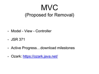 MVC
(Proposed for Removal)
• Model - View - Controller
• JSR 371
• Active Progress…download milestones
• Ozark: https://ozark.java.net/
 