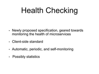Health Checking
• Newly proposed specification, geared towards
monitoring the health of microservices
• Client-side standard
• Automatic, periodic, and self-monitoring
• Possibly statistics
 
