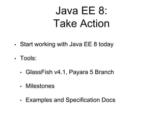 Java EE 8:
Take Action
• Start working with Java EE 8 today
• Tools:
• GlassFish v4.1, Payara 5 Branch
• Milestones
• Examples and Specification Docs
 