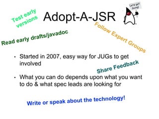 Adopt-A-JSR
• Started in 2007, easy way for JUGs to get
involved
• What you can do depends upon what you want
to do & what spec leads are looking for
 