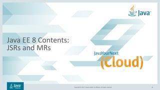 Copyright © 2017, Oracle and/or its affiliates. All rights reserved.
Java EE 8 Contents:
JSRs and MRs
16
 
