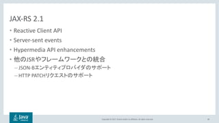 Copyright © 2017, Oracle and/or its affiliates. All rights reserved.
JAX-RS 2.1
• Reactive Client API
• Server-sent events
• Hypermedia API enhancements
• JSR
– JSON-B
– HTTP PATCH
40
 