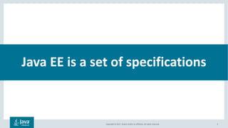 Copyright © 2017, Oracle and/or its affiliates. All rights reserved. 5
Java EE is a set of specifications
 