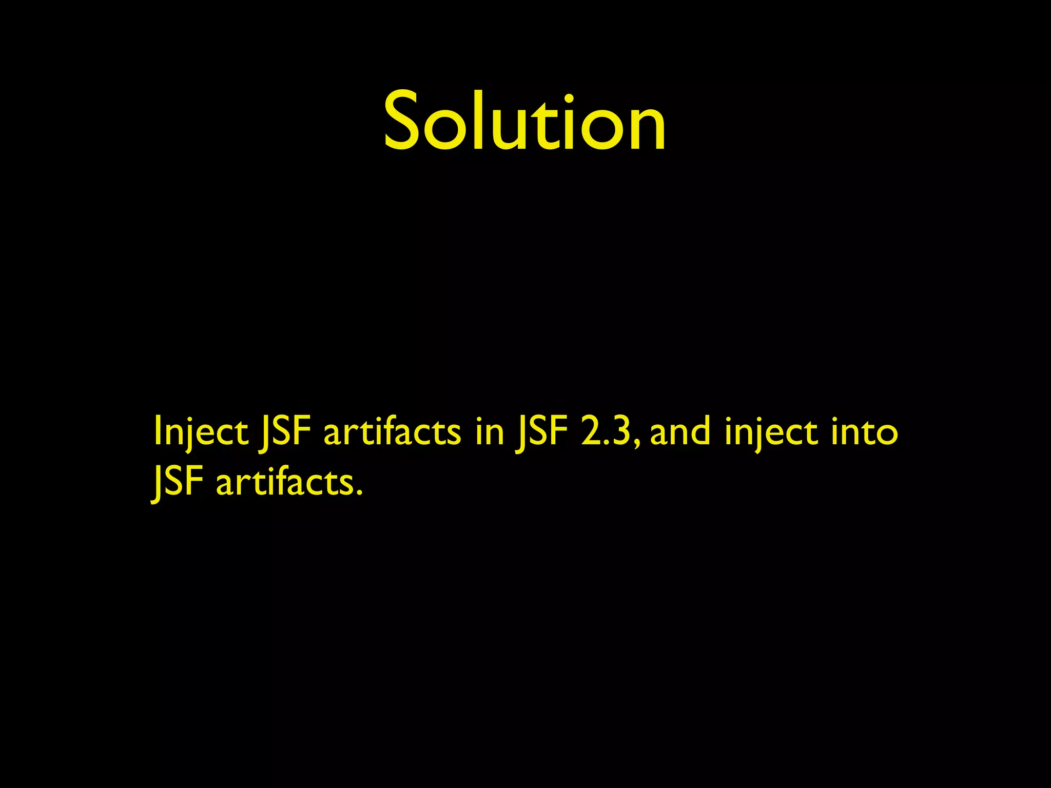 Solution
Inject JSF artifacts in JSF 2.3, and inject into
JSF artifacts.
 
