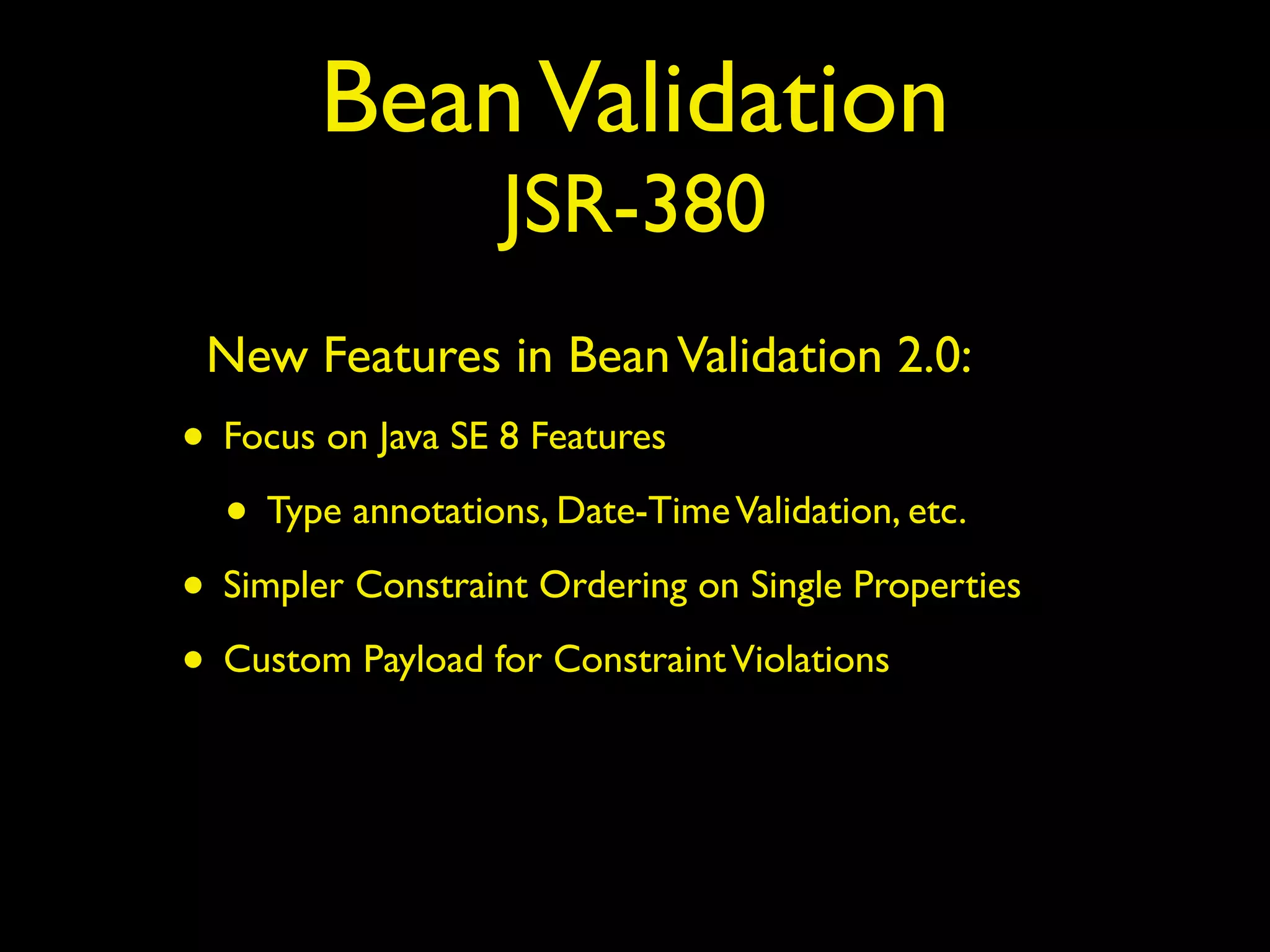 BeanValidation
JSR-380
New Features in BeanValidation 2.0:
• Focus on Java SE 8 Features
• Type annotations, Date-TimeValidation, etc.
• Simpler Constraint Ordering on Single Properties
• Custom Payload for ConstraintViolations
 