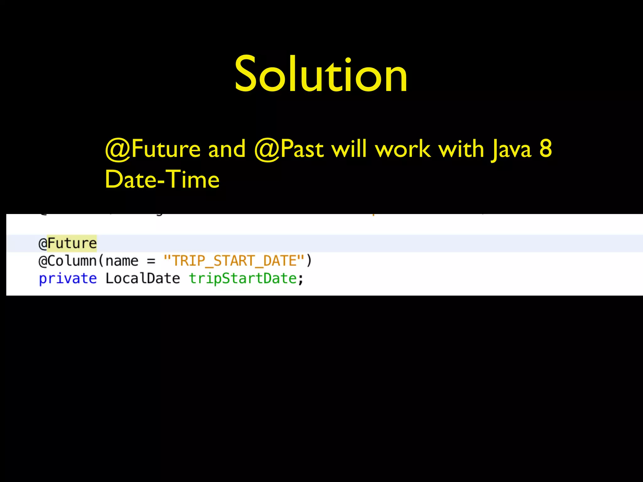 Solution
@Future and @Past will work with Java 8
Date-Time
 