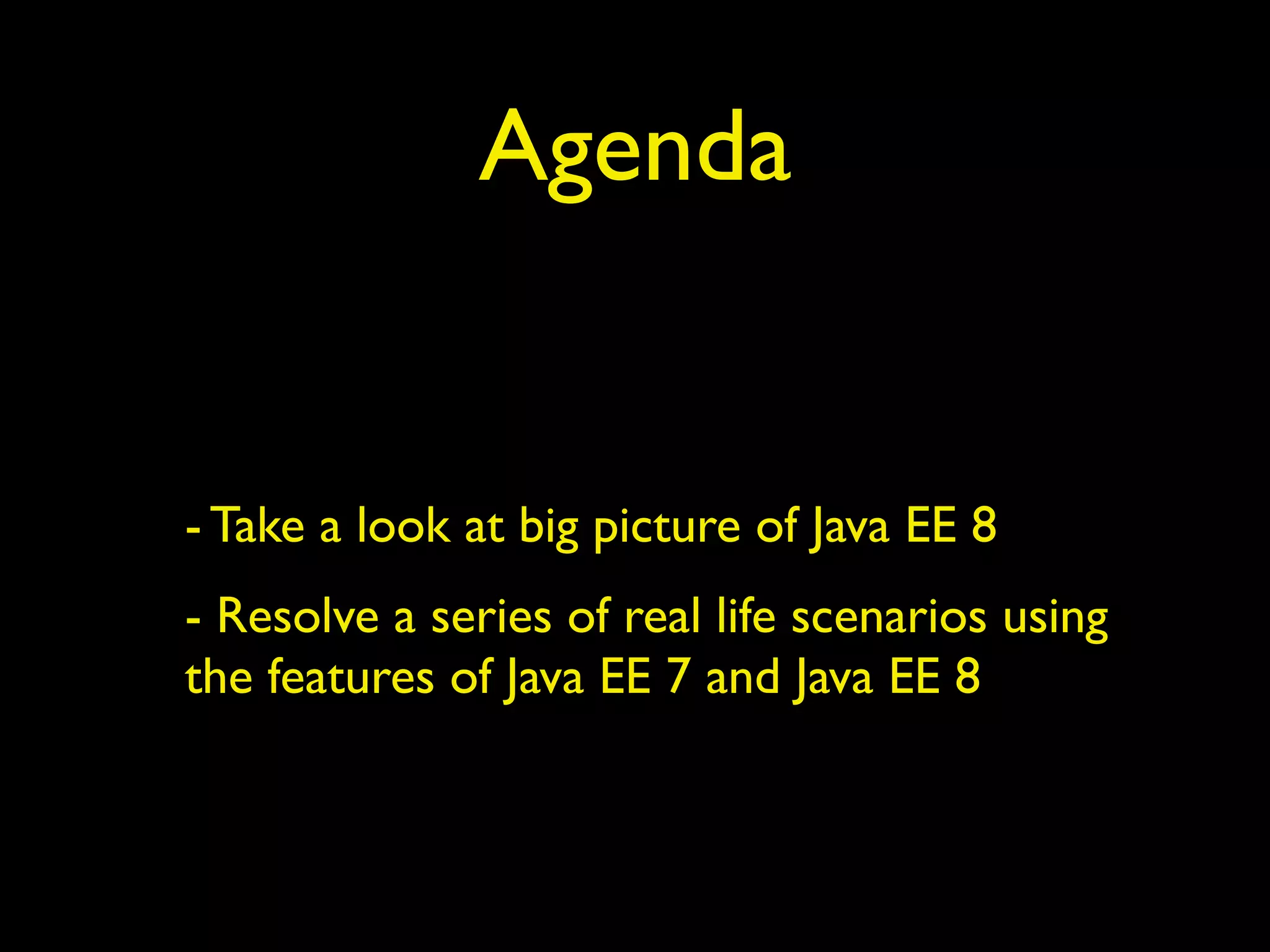 Agenda
- Take a look at big picture of Java EE 8
- Resolve a series of real life scenarios using
the features of Java EE 7 and Java EE 8
 
