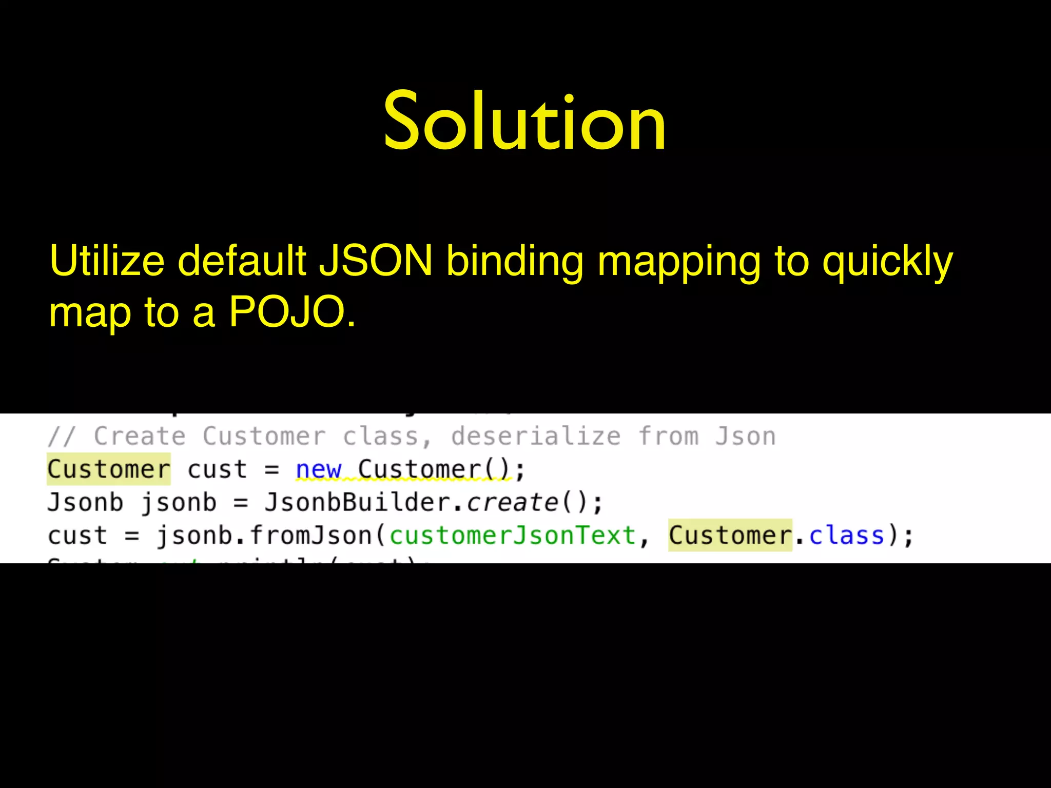 Solution
Utilize default JSON binding mapping to quickly
map to a POJO.
 