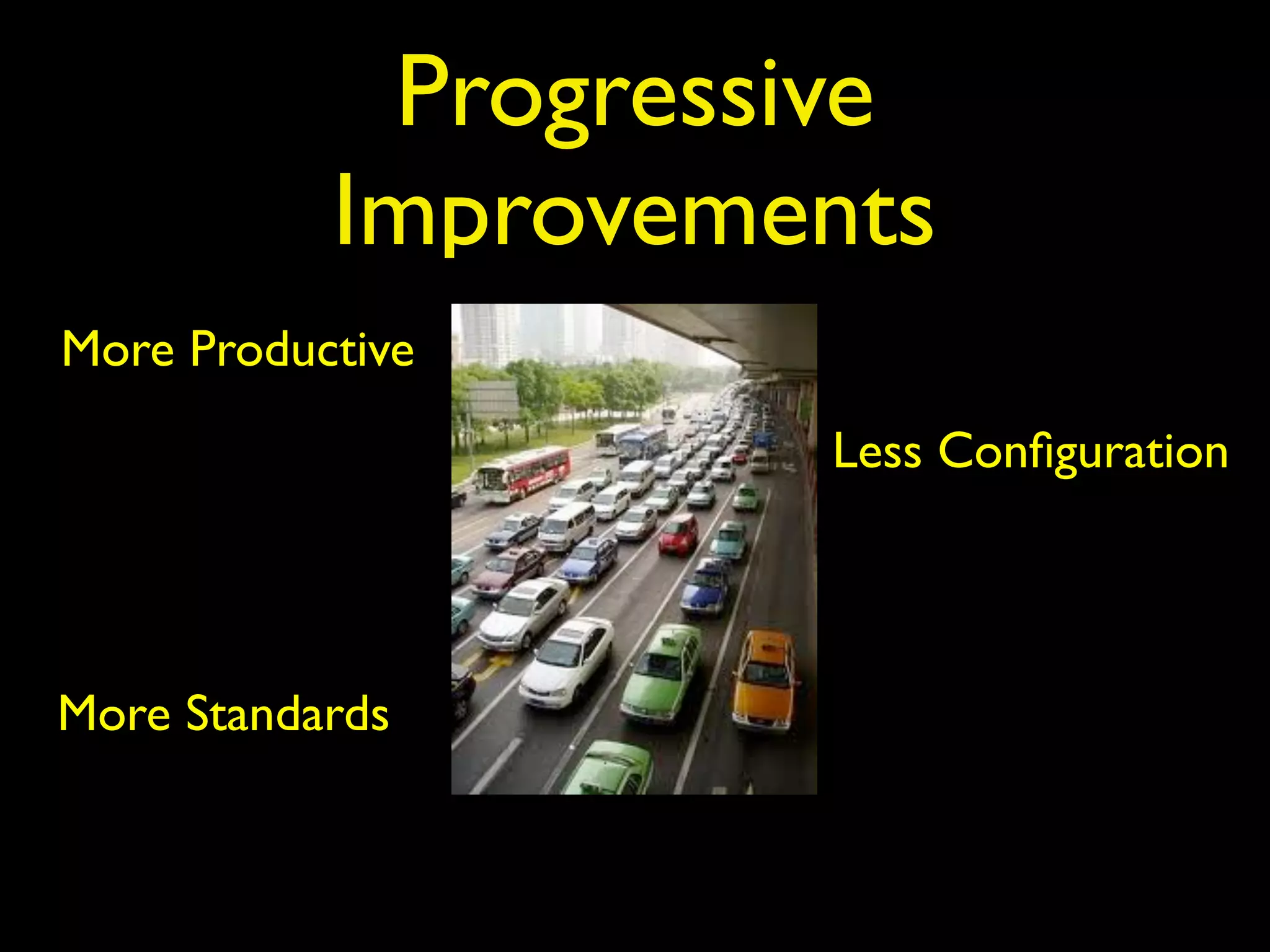 Progressive
Improvements
More Productive
Less Conﬁguration
More Standards
 