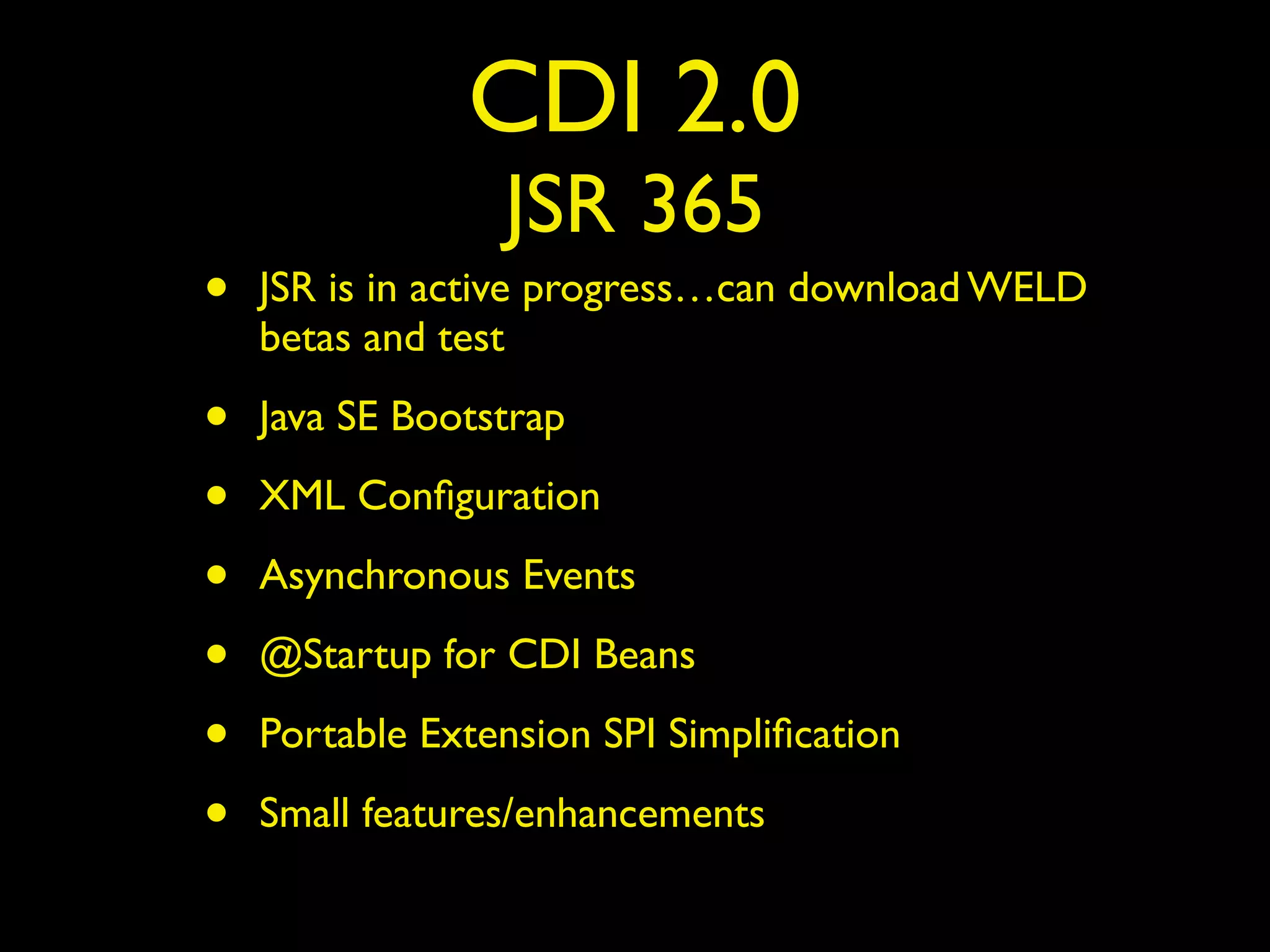 CDI 2.0
JSR 365
• JSR is in active progress…can download WELD
betas and test
• Java SE Bootstrap
• XML Conﬁguration
• Asynchronous Events
• @Startup for CDI Beans
• Portable Extension SPI Simpliﬁcation
• Small features/enhancements
 