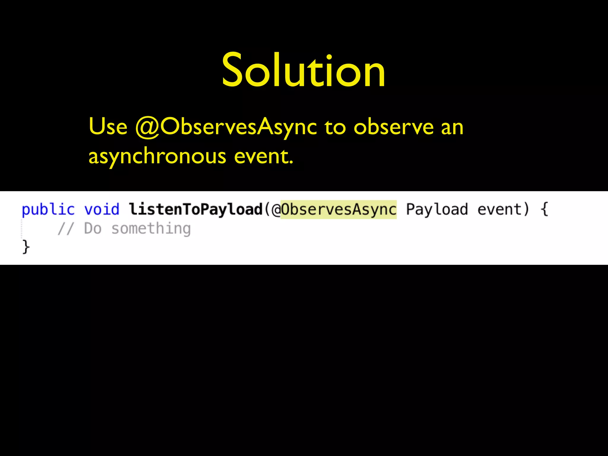 Solution
Use @ObservesAsync to observe an
asynchronous event.
 