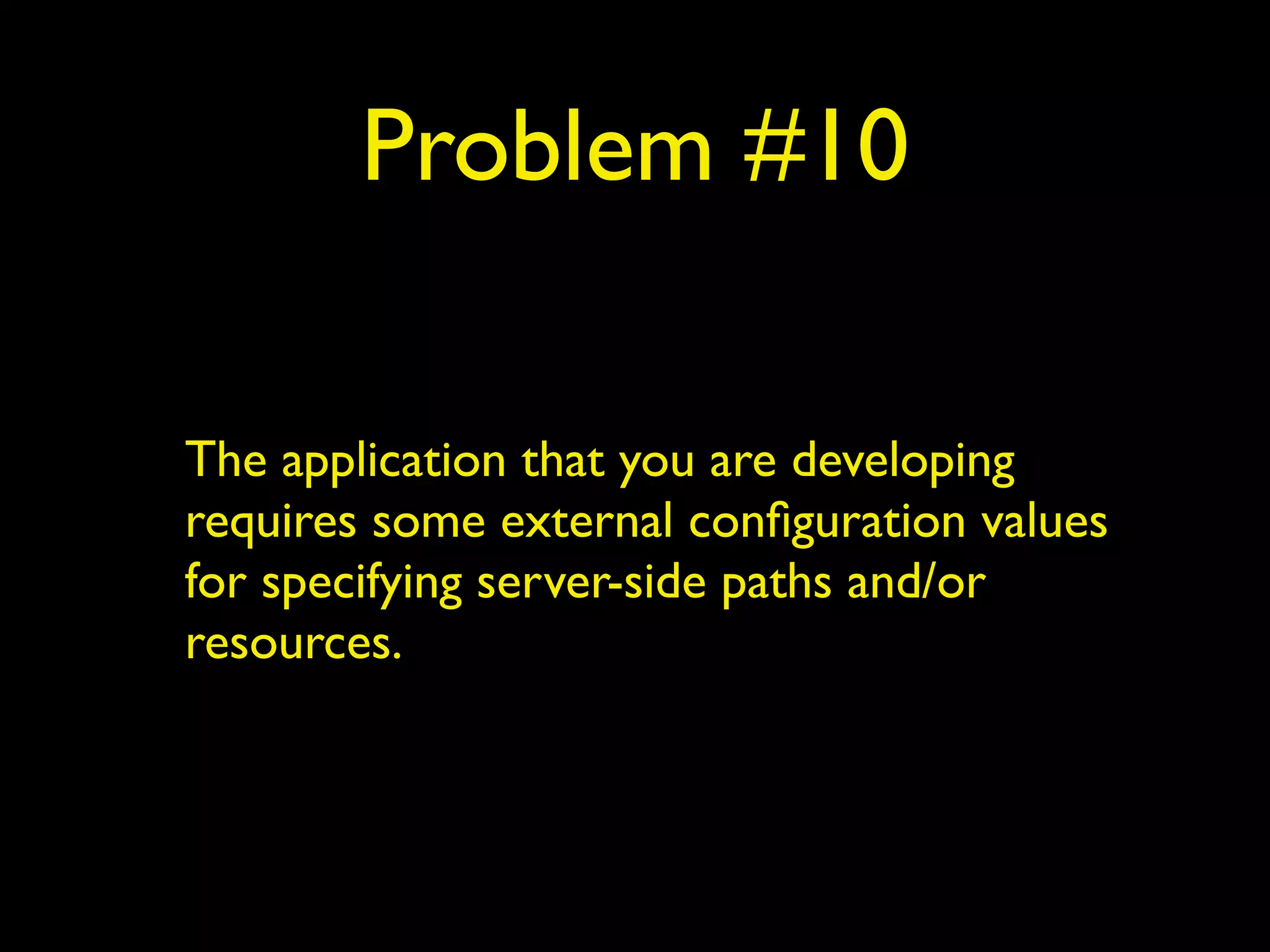 Problem #10
The application that you are developing
requires some external conﬁguration values
for specifying server-side paths and/or
resources.
 