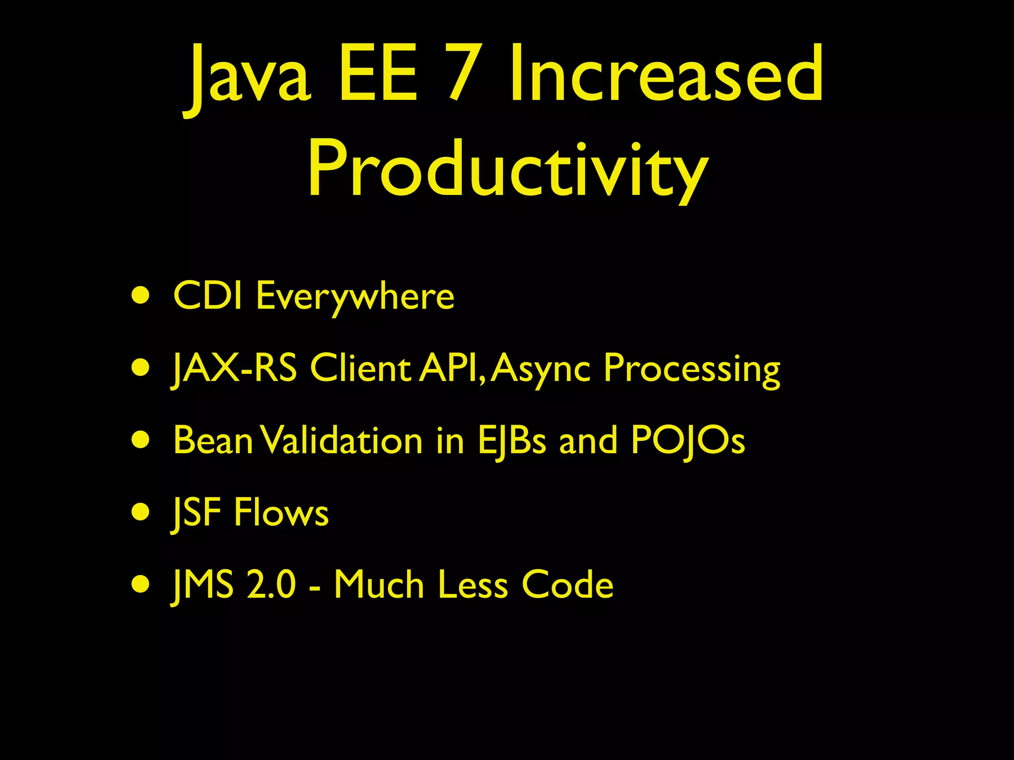 Java EE 7 Increased
Productivity
• CDI Everywhere
• JAX-RS Client API,Async Processing
• BeanValidation in EJBs and POJOs
• JSF Flows
• JMS 2.0 - Much Less Code
 