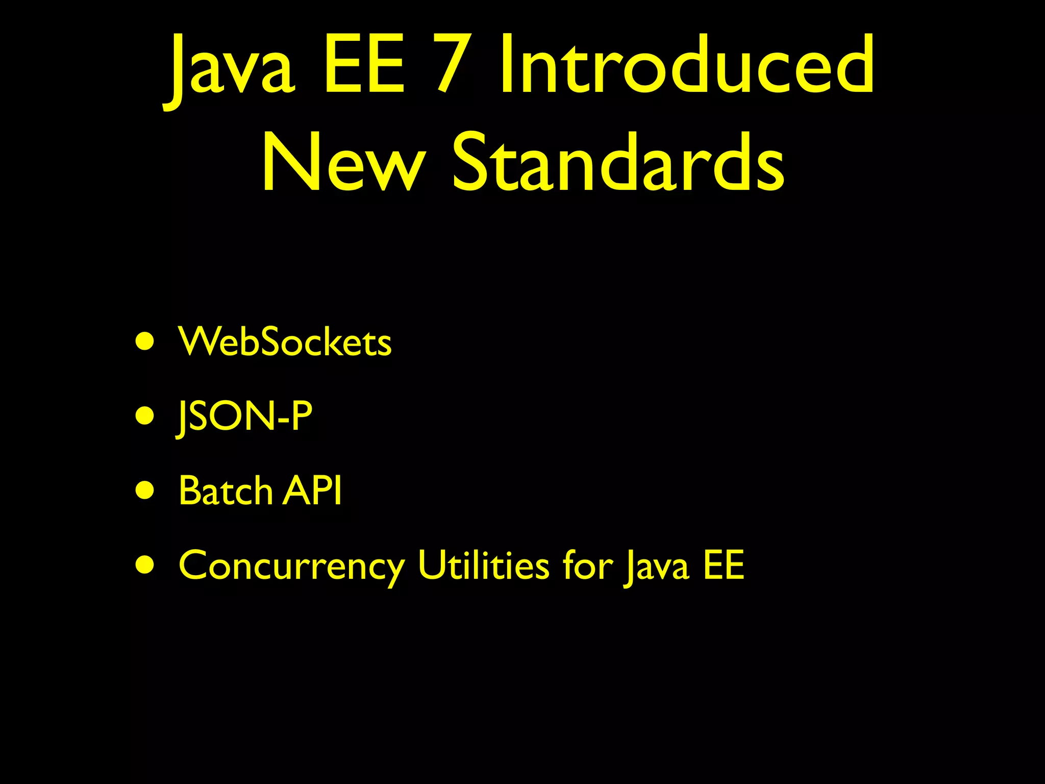 Java EE 7 Introduced
New Standards
• WebSockets
• JSON-P
• Batch API
• Concurrency Utilities for Java EE
 