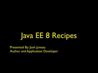 Java EE 8 Recipes
Presented By: Josh Juneau
Author and Application Developer
 