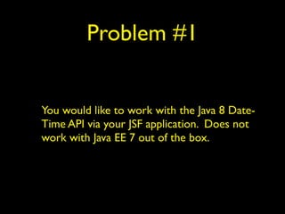 Problem #1
You would like to work with the Java 8 Date-
Time API via your JSF application. Does not
work with Java EE 7 out of the box.
 