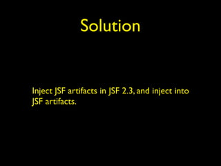 Solution
Inject JSF artifacts in JSF 2.3, and inject into
JSF artifacts.
 