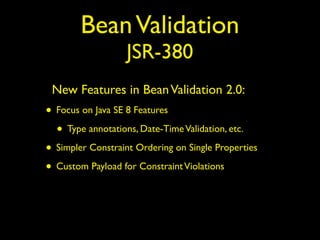 BeanValidation
JSR-380
New Features in BeanValidation 2.0:
• Focus on Java SE 8 Features
• Type annotations, Date-TimeValidation, etc.
• Simpler Constraint Ordering on Single Properties
• Custom Payload for ConstraintViolations
 