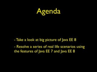Agenda
- Take a look at big picture of Java EE 8
- Resolve a series of real life scenarios using
the features of Java EE 7 and Java EE 8
 