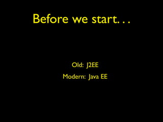 Before we start. . .
Old: J2EE
Modern: Java EE
 