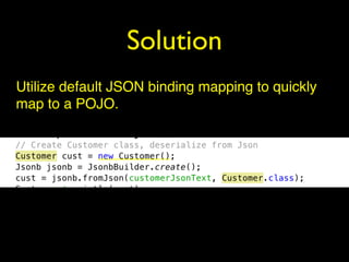 Solution
Utilize default JSON binding mapping to quickly
map to a POJO.
 