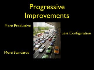 Progressive
Improvements
More Productive
Less Conﬁguration
More Standards
 