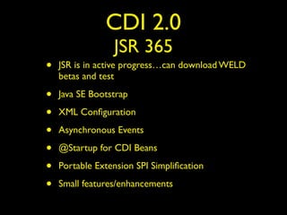 CDI 2.0
JSR 365
• JSR is in active progress…can download WELD
betas and test
• Java SE Bootstrap
• XML Conﬁguration
• Asynchronous Events
• @Startup for CDI Beans
• Portable Extension SPI Simpliﬁcation
• Small features/enhancements
 