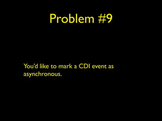 Problem #9
You’d like to mark a CDI event as
asynchronous.
 