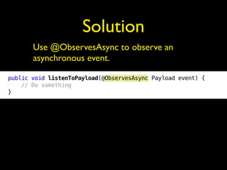 Solution
Use @ObservesAsync to observe an
asynchronous event.
 