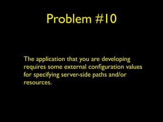 Problem #10
The application that you are developing
requires some external conﬁguration values
for specifying server-side paths and/or
resources.
 