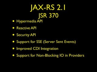 JAX-RS 2.1
JSR 370
• Hypermedia API
• Reactive API
• Security API
• Support for SSE (Server Sent Events)
• Improved CDI Integration
• Support for Non-Blocking IO in Providers
 