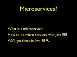 Microservices?
What is a microservice?
How to do micro services with Java EE?
We’ll get there in Java EE 9…
 
