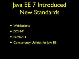 Java EE 7 Introduced
New Standards
• WebSockets
• JSON-P
• Batch API
• Concurrency Utilities for Java EE
 