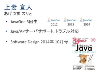 上妻宜人 
あげつまのりと 
• JavaOne 3回生 
2012 2013 2014 
• Java/APサーバサポート, トラブル対応 
• Software Design 2014年10月号 
 