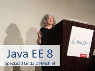 Java EE 8 
SpecLead Linda DeMichiel 
 
