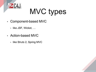 • Component-based MVC
• like JSF, Wicket, …
• Action-based MVC
• like Struts 2, Spring MVC
MVC types
 
