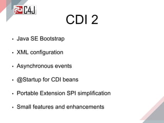 CDI 2
▪ Java SE Bootstrap
▪ XML configuration
▪ Asynchronous events
▪ @Startup for CDI beans
▪ Portable Extension SPI simplification
▪ Small features and enhancements
 