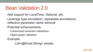 Bean Validation 2.0
• Add support for LocalTime, Optional, etc.
• Leverage type annotation, repeatable annotations,
reflec...