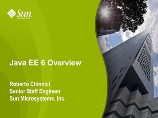 Java EE 6 Overview

Roberto Chinnici
Senior Staff Engineer
Sun Microsystems, Inc.

                         1
 