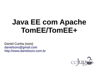 Java EE com Apache
TomEE/TomEE+
Daniel Cunha (soro)
danielsoro@gmail.com
http://www.danielsoro.com.br
 