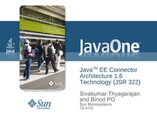 Java TM  EE Connector  Architecture 1.6 Technology (JSR 322) Sivakumar Thyagarajan and Binod PG Sun Microsystems TS-4733 
