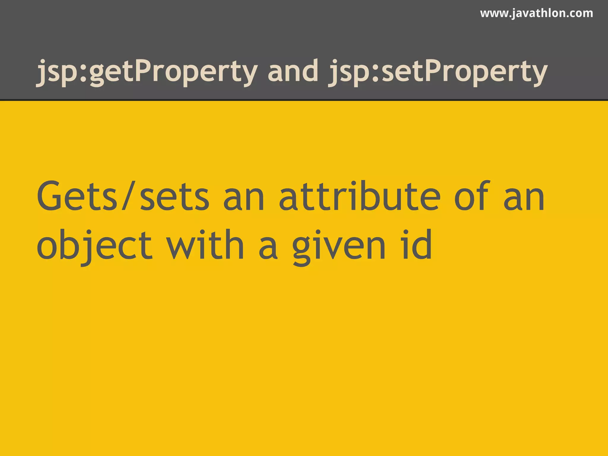 www.javathlon.com 
jsp:getProperty and jsp:setProperty 
Gets/sets an attribute of an 
object with a given id 
 
