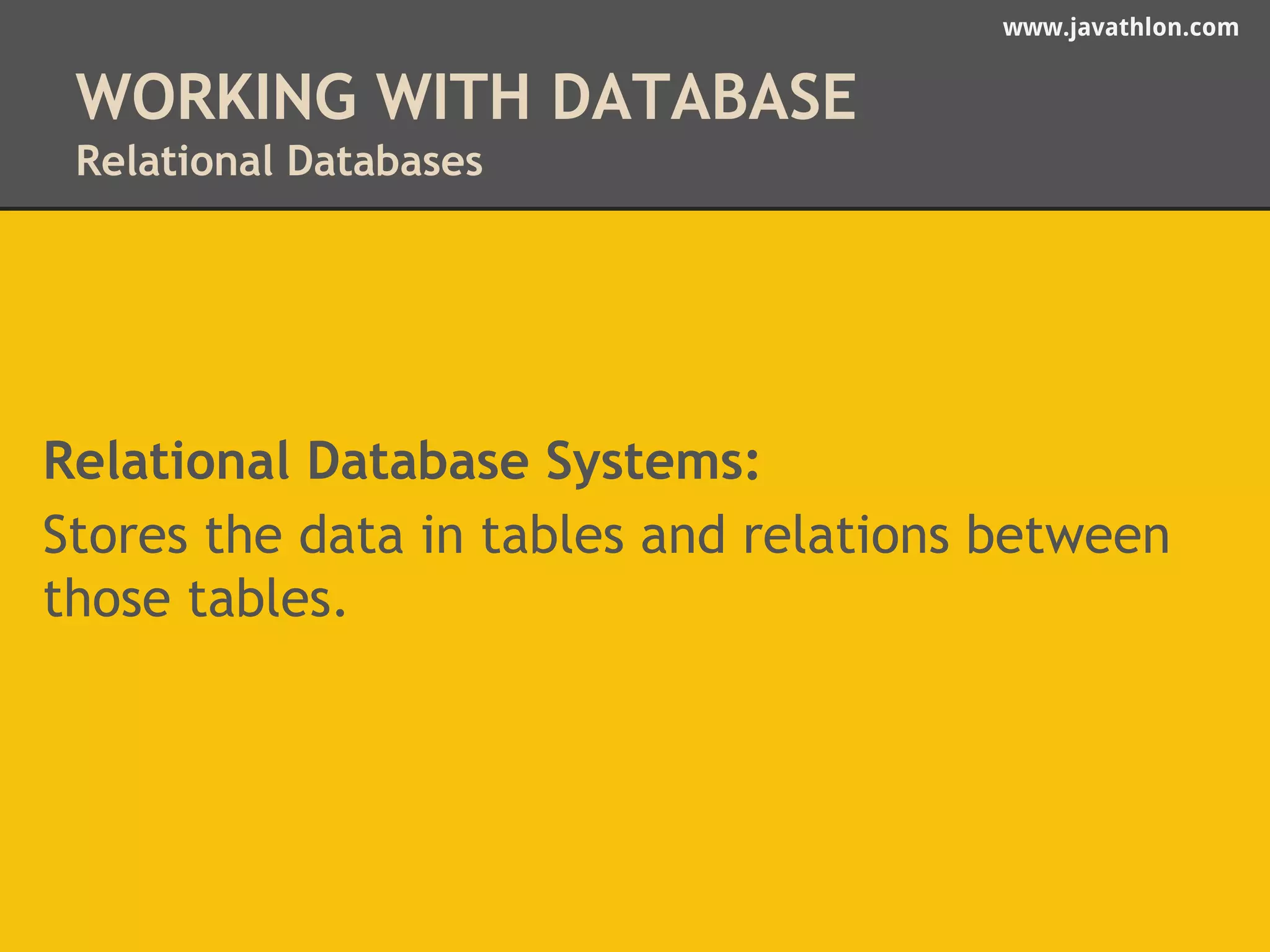 www.javathlon.com 
WORKING WITH DATABASE 
Relational Databases 
Relational Database Systems: 
Stores the data in tables and relations between 
those tables. 
 