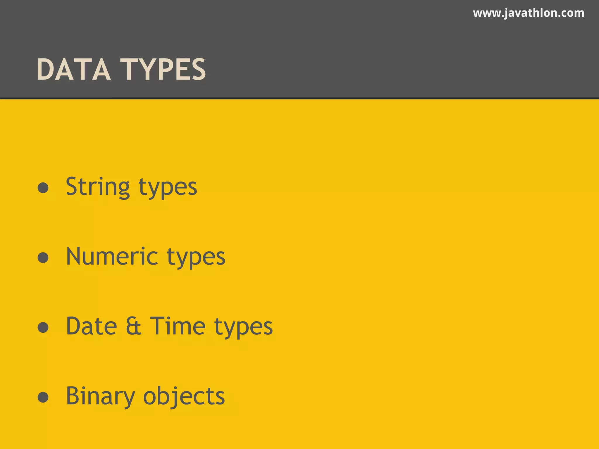 www.javathlon.com 
DATA TYPES 
● String types 
● Numeric types 
● Date & Time types 
● Binary objects 
 