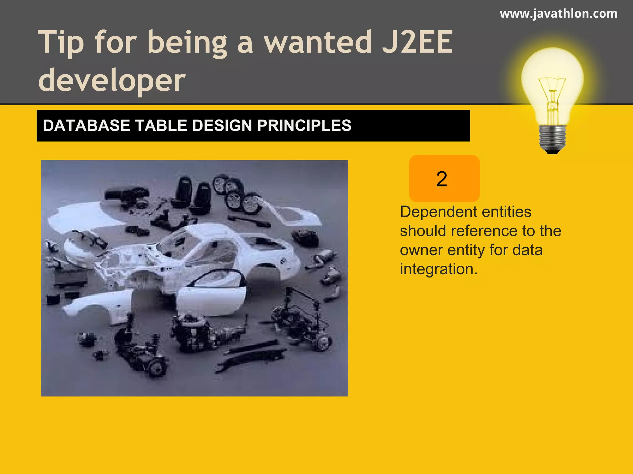 www.javathlon.com 
Tip for being a wanted J2EE 
developer 
2 
Dependent entities 
should reference to the 
owner entity for data 
integration. 
DATABASE TABLE DESIGN PRINCIPLES 
 