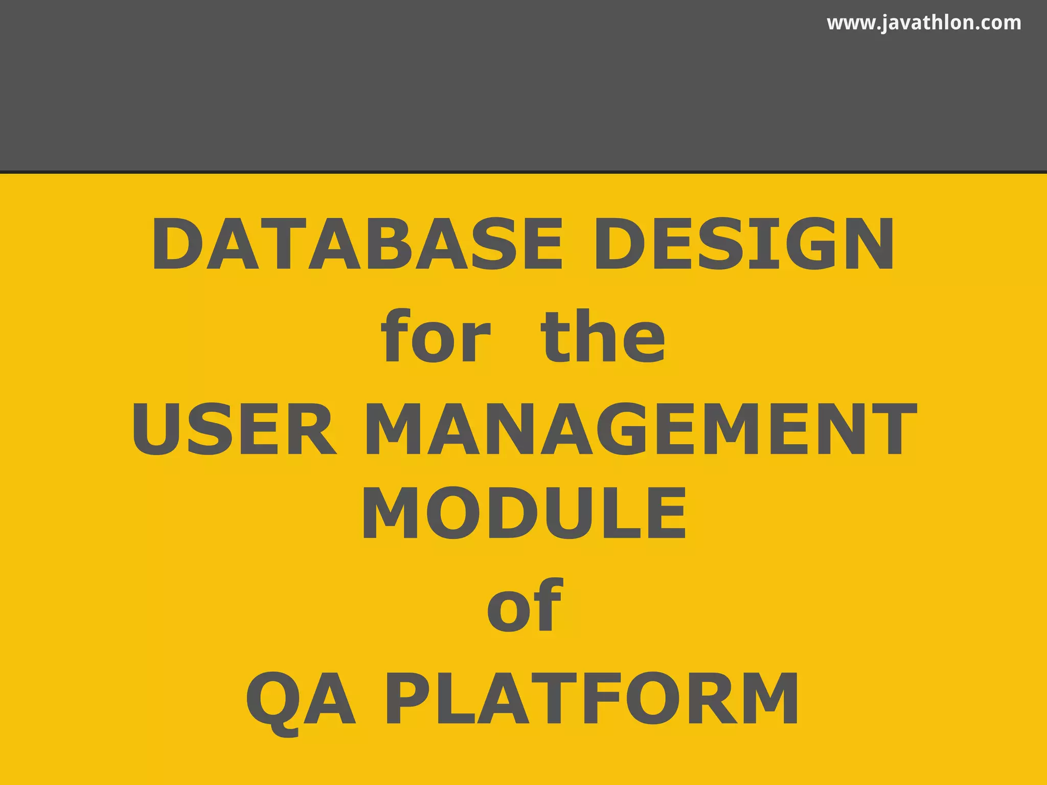 www.javathlon.com 
DATABASE DESIGN 
for the 
USER MANAGEMENT 
MODULE 
of 
QA PLATFORM 
 