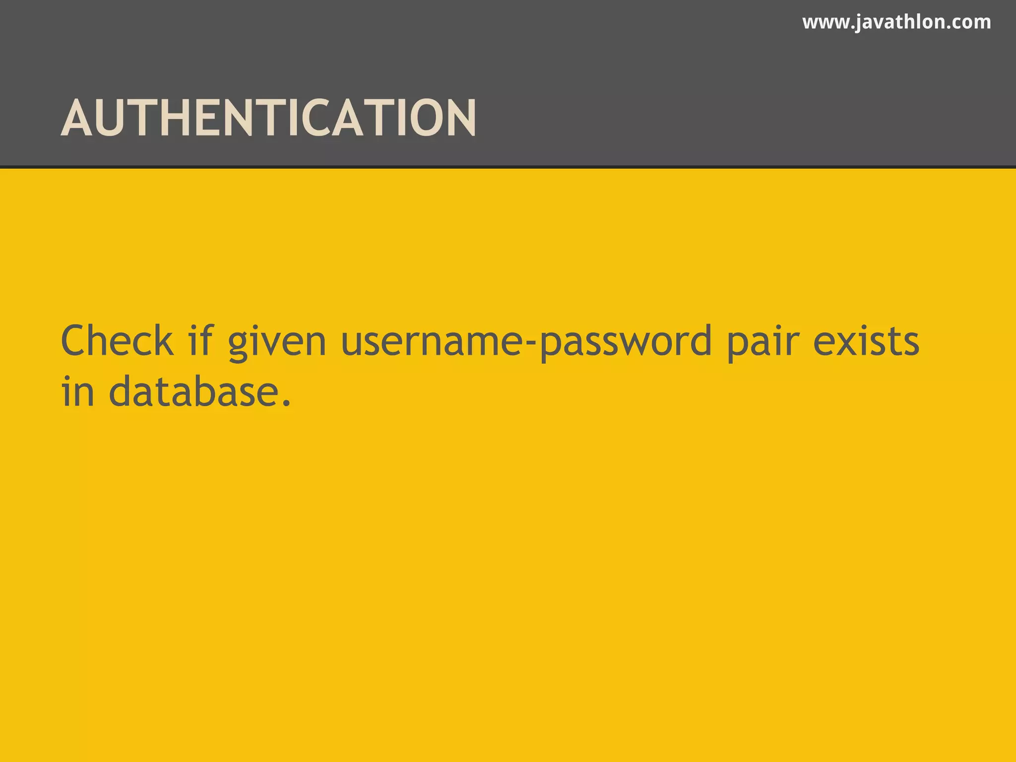 www.javathlon.com 
AUTHENTICATION 
Check if given username-password pair exists 
in database. 
 