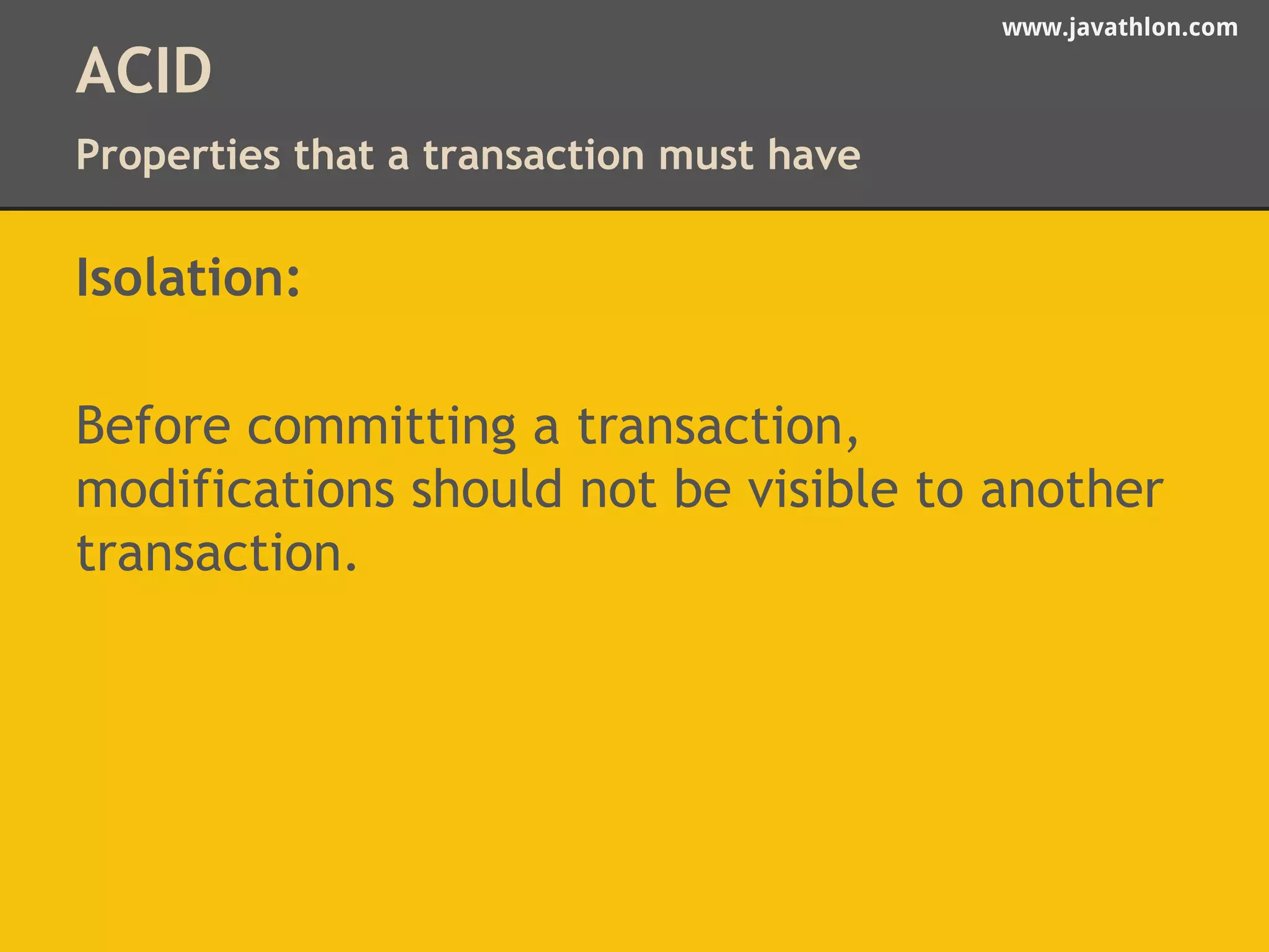 www.javathlon.com 
ACID 
Properties that a transaction must have 
Isolation: 
Before committing a transaction, 
modifications should not be visible to another 
transaction. 
 