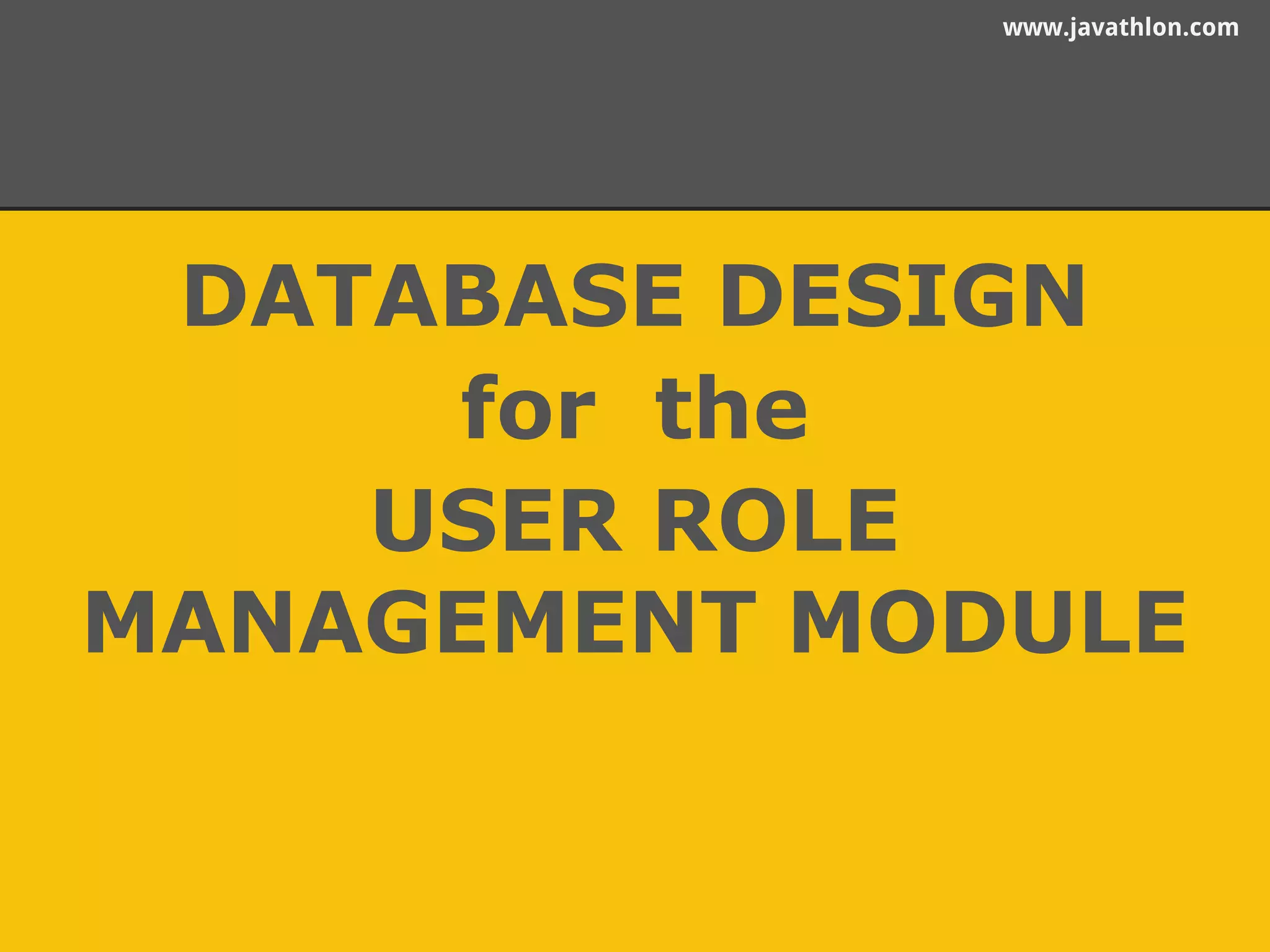 www.javathlon.com 
DATABASE DESIGN 
for the 
USER ROLE 
MANAGEMENT MODULE 
 